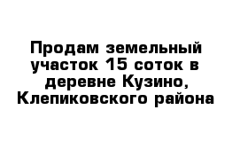 Продам земельный участок 15 соток в деревне Кузино, Клепиковского района